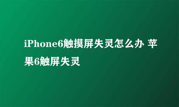 iPhone6触摸屏失灵怎么办 苹果6触屏失灵