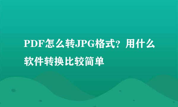 PDF怎么转JPG格式？用什么软件转换比较简单