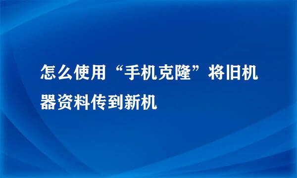 怎么使用“手机克隆”将旧机器资料传到新机