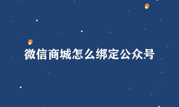 微信商城怎么绑定公众号