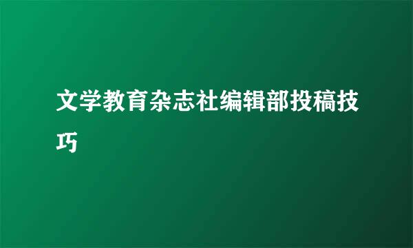 文学教育杂志社编辑部投稿技巧