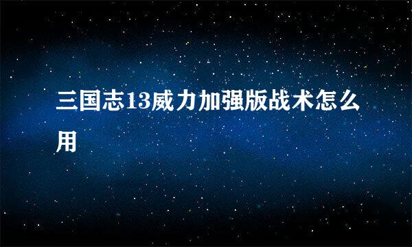 三国志13威力加强版战术怎么用