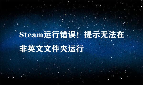 Steam运行错误！提示无法在非英文文件夹运行