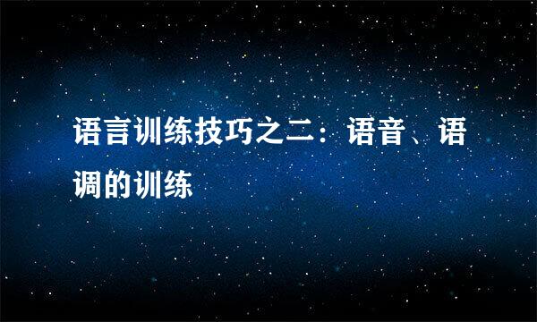 语言训练技巧之二：语音、语调的训练
