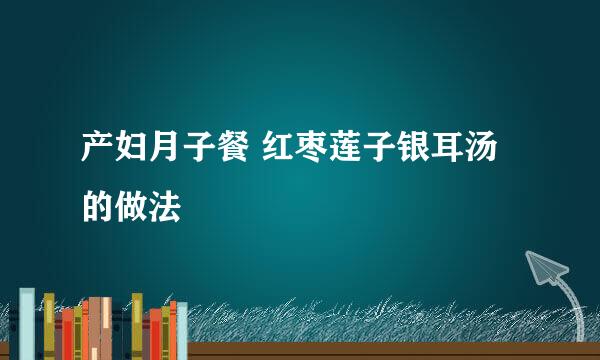 产妇月子餐 红枣莲子银耳汤的做法