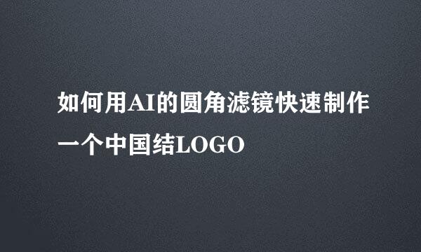 如何用AI的圆角滤镜快速制作一个中国结LOGO
