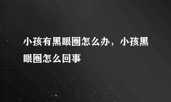 小孩有黑眼圈怎么办，小孩黑眼圈怎么回事