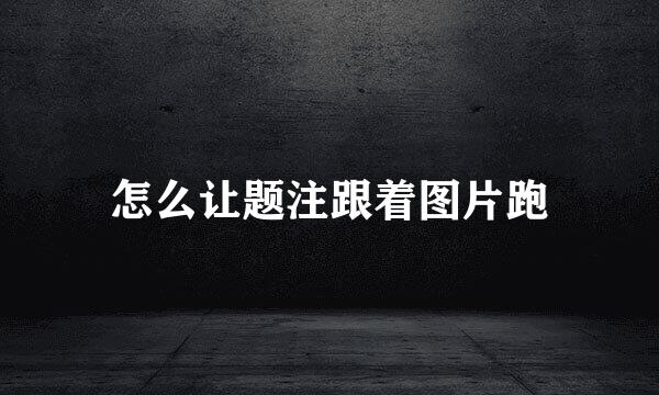 怎么让题注跟着图片跑