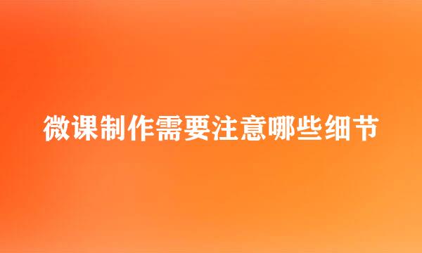 微课制作需要注意哪些细节