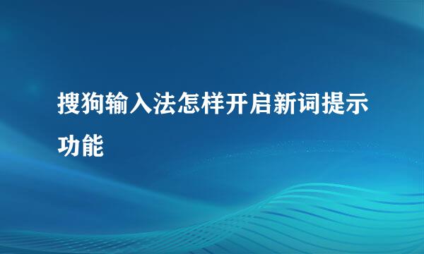 搜狗输入法怎样开启新词提示功能