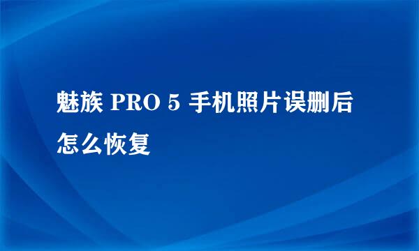 魅族 PRO 5 手机照片误删后怎么恢复
