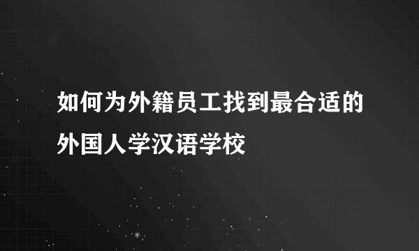 如何为外籍员工找到最合适的外国人学汉语学校