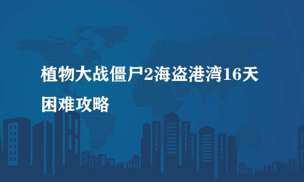 植物大战僵尸2海盗港湾16天困难攻略
