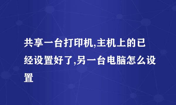 共享一台打印机,主机上的已经设置好了,另一台电脑怎么设置