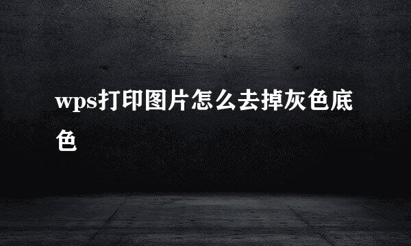 wps打印图片怎么去掉灰色底色