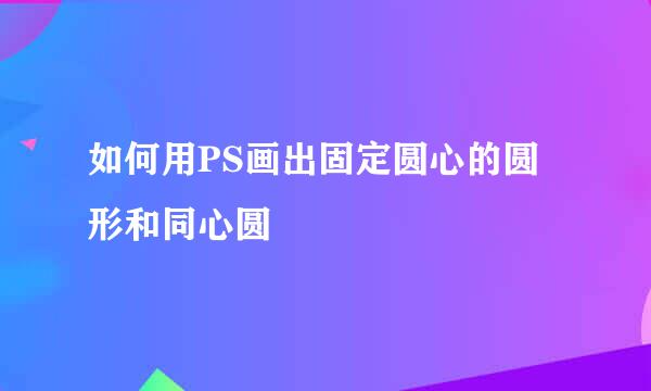 如何用PS画出固定圆心的圆形和同心圆