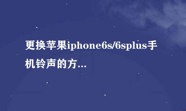 更换苹果iphone6s/6splus手机铃声的方法？！！