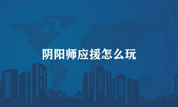 阴阳师应援怎么玩