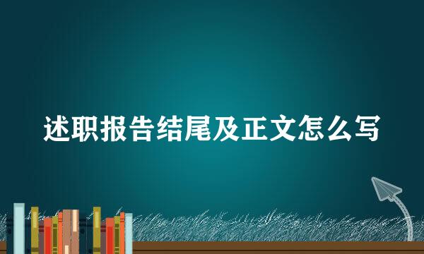 述职报告结尾及正文怎么写