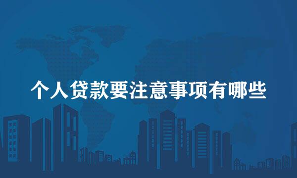 个人贷款要注意事项有哪些
