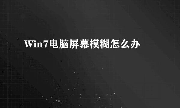 Win7电脑屏幕模糊怎么办