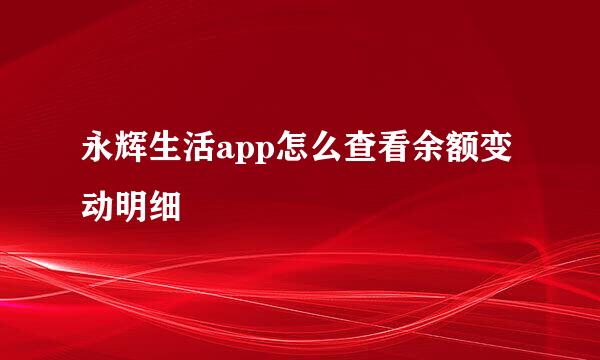 永辉生活app怎么查看余额变动明细