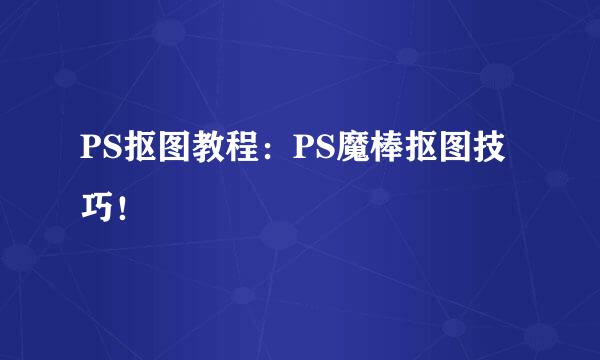 PS抠图教程：PS魔棒抠图技巧！