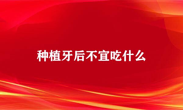 种植牙后不宜吃什么