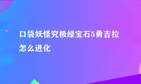 口袋妖怪究极绿宝石5勇吉拉怎么进化