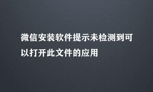 微信安装软件提示未检测到可以打开此文件的应用