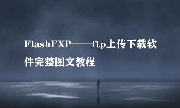 FlashFXP——ftp上传下载软件完整图文教程