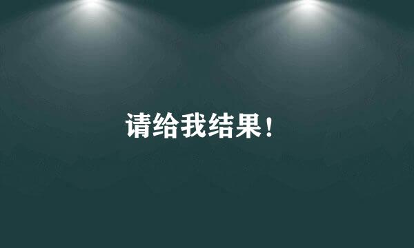 请给我结果！