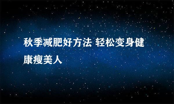 秋季减肥好方法 轻松变身健康瘦美人