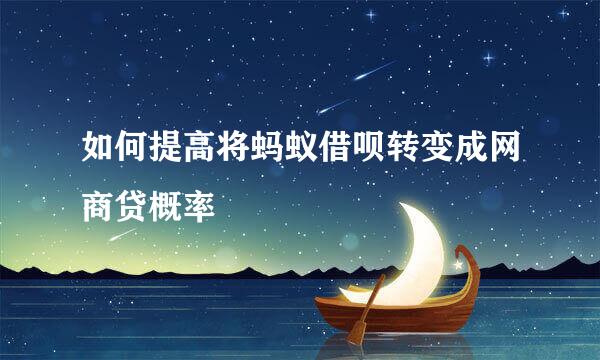 如何提高将蚂蚁借呗转变成网商贷概率