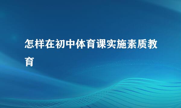 怎样在初中体育课实施素质教育