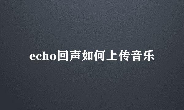 echo回声如何上传音乐