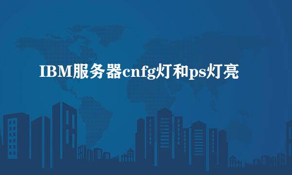 IBM服务器cnfg灯和ps灯亮
