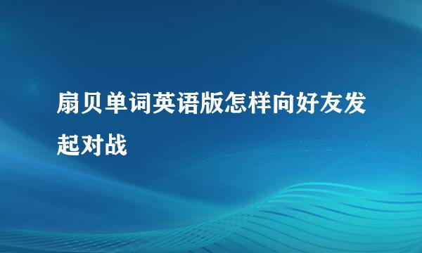 扇贝单词英语版怎样向好友发起对战