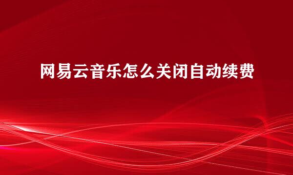网易云音乐怎么关闭自动续费