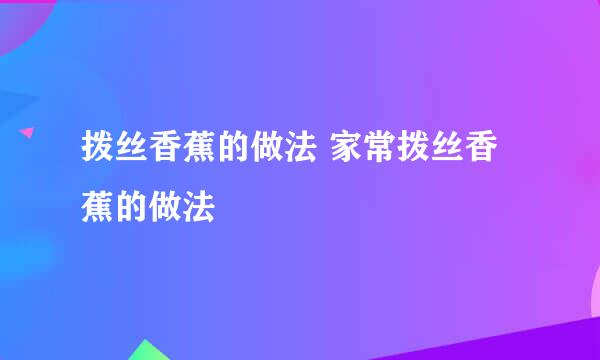 拨丝香蕉的做法 家常拨丝香蕉的做法