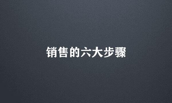 销售的六大步骤