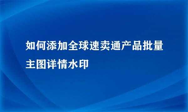 如何添加全球速卖通产品批量主图详情水印