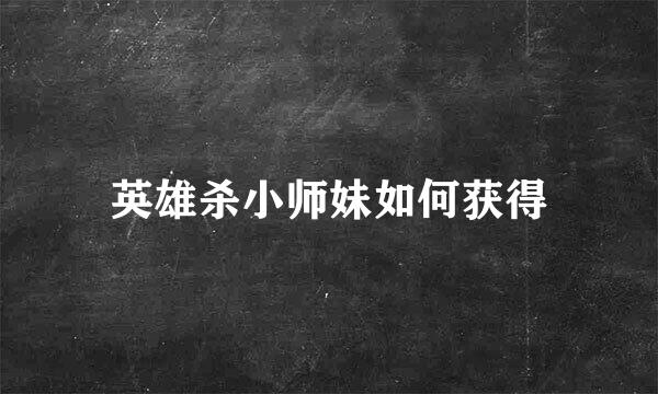 英雄杀小师妹如何获得