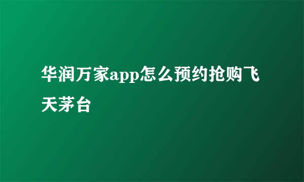 华润万家app怎么预约抢购飞天茅台