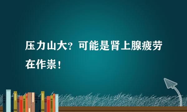 压力山大?可能是肾上腺疲劳在作祟!