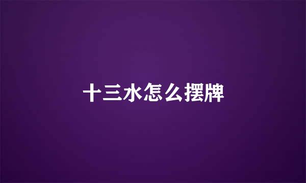 十三水怎么摆牌