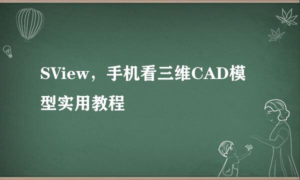 SView，手机看三维CAD模型实用教程