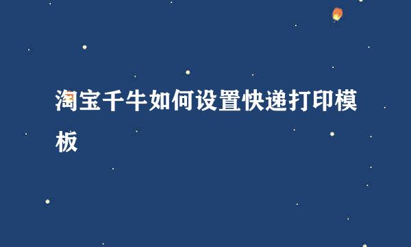 淘宝千牛如何设置快递打印模板
