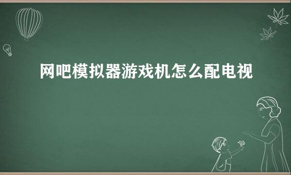 网吧模拟器游戏机怎么配电视