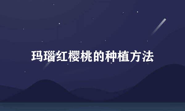 玛瑙红樱桃的种植方法